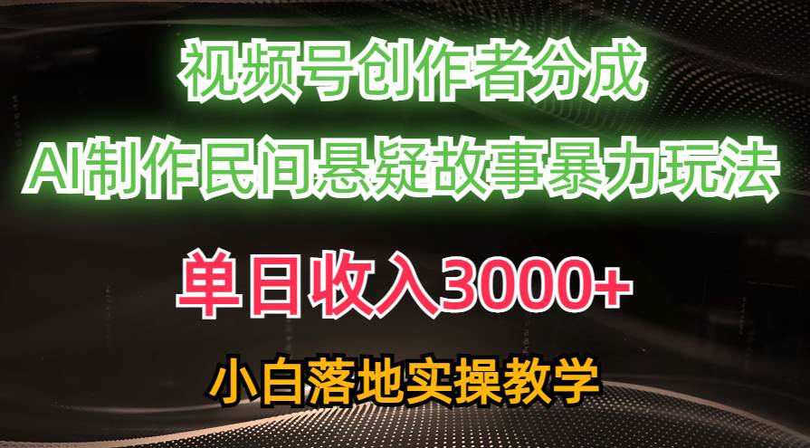 单日收入3000+，视频号创作者分成，AI创作民间悬疑故事，条条爆流-万图副业网