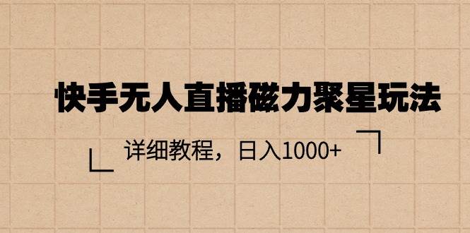 快手无人直播磁力聚星玩法，详细教程，日入1000+-万图副业网