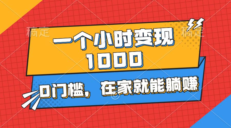 一个小时就能变现1000+，0门槛，在家一部手机就能躺赚-万图副业网