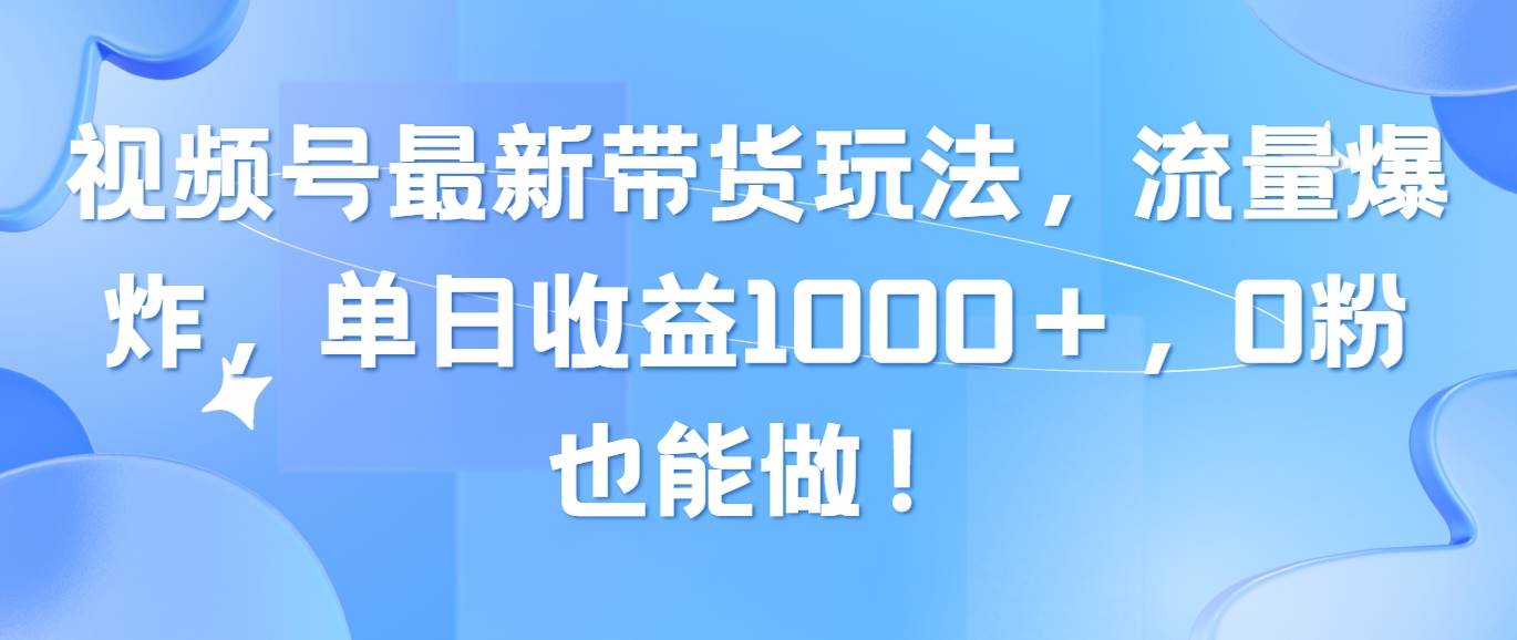 视频号最新带货玩法，流量爆炸，单日收益1000＋，0粉也能做！-万图副业网