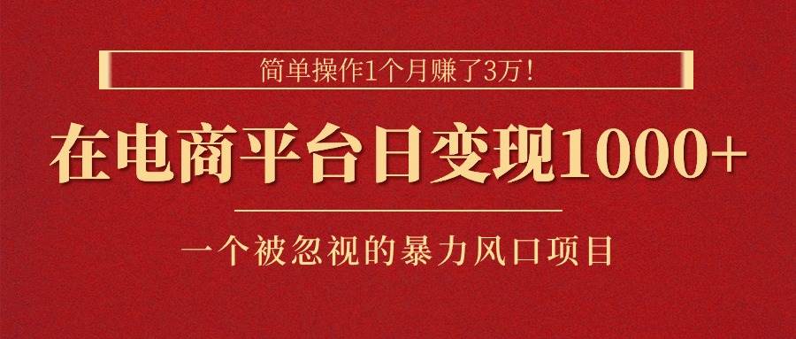 简单操作1个月赚了3万！在电商平台日变现1000+！一个被忽视的暴力风口…-万图副业网