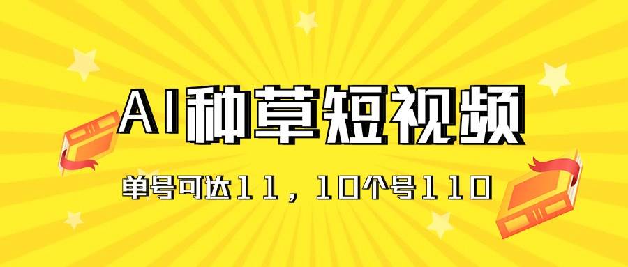 AI种草单账号日收益11元（抖音，快手，视频号），10个就是110元-万图副业网