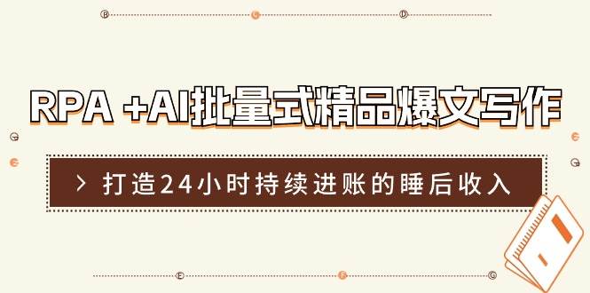 RPA +AI批量式 精品爆文写作  日更实操营，打造24小时持续进账的睡后收入-万图副业网