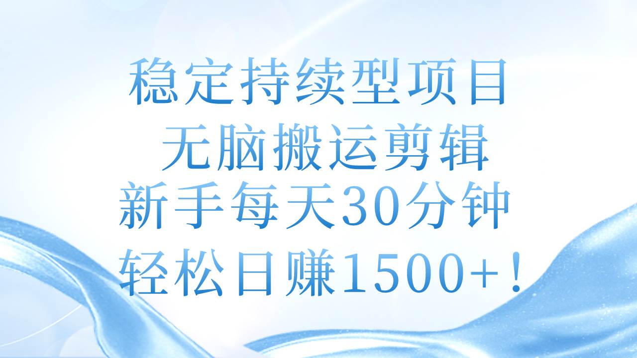 稳定持续型项目，无脑搬运剪辑，新手每天30分钟，轻松日赚1500+！-万图副业网