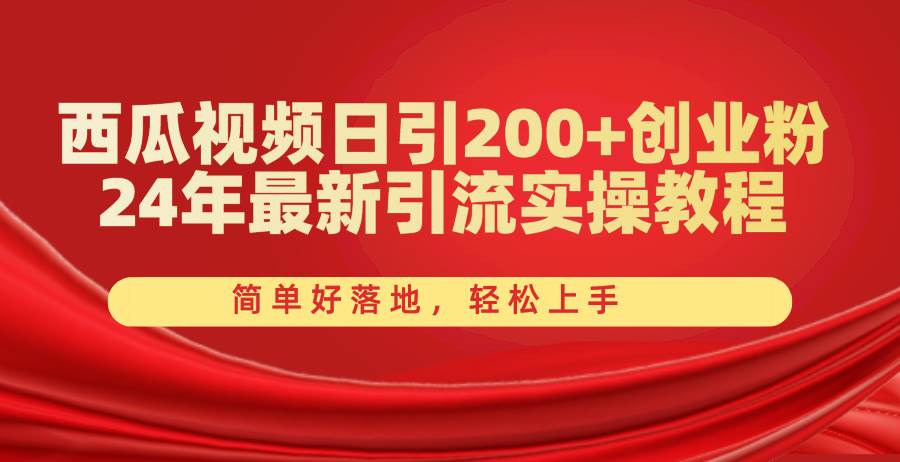 西瓜视频日引200+创业粉，24年最新引流实操教程，简单好落地，轻松上手-万图副业网