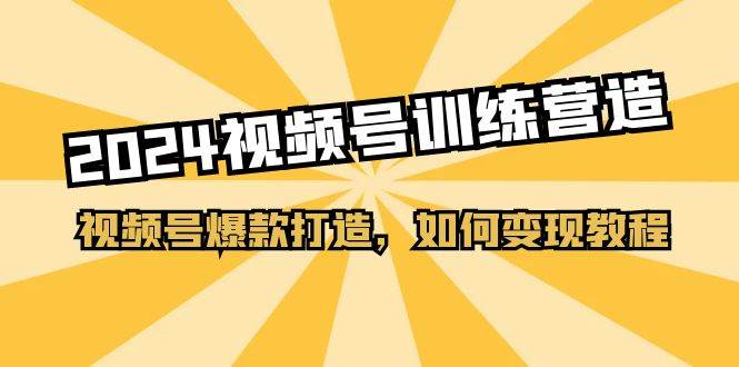 2024视频号训练营，视频号爆款打造，如何变现教程（20节课）-万图副业网