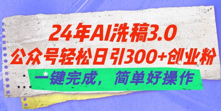 24年Ai洗稿3.0，公众号轻松日引300+创业粉，一键完成，简单好操作-万图副业网