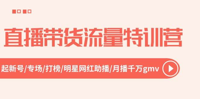 直播带货流量特训营，起新号-专场-打榜-明星网红助播 月播千万gmv（52节）-万图副业网