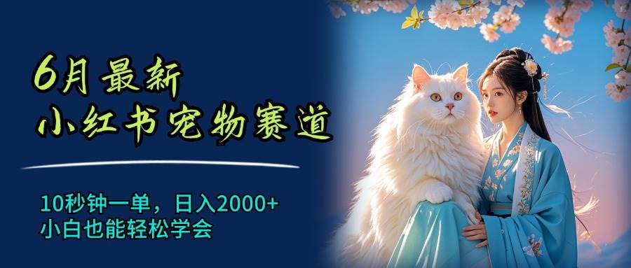 6月最新小红书宠物赛道，10秒钟一单，日入2000+，小白也能轻松学会-万图副业网