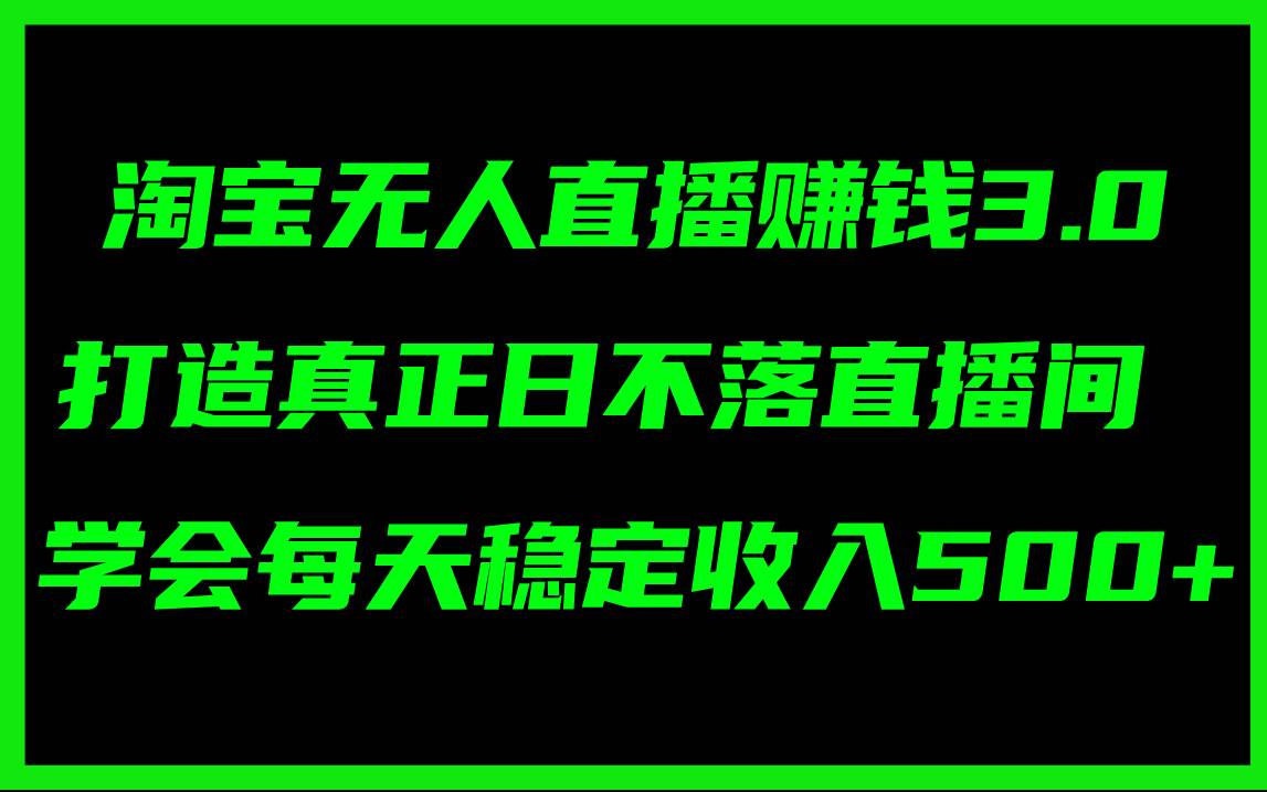 淘宝无人直播赚钱3.0，打造真正日不落直播间 ，学会每天稳定收入500+-万图副业网