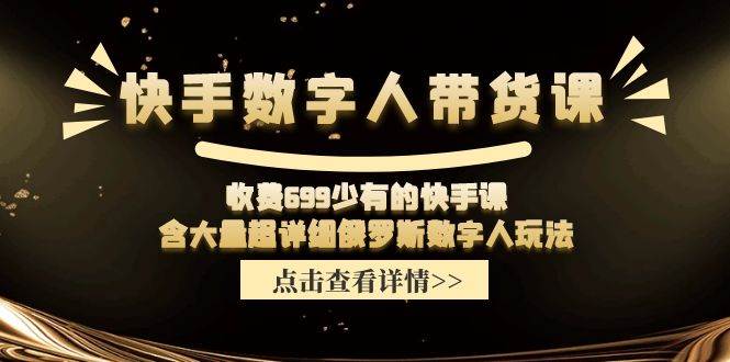 快手数字人带货课，收费699少有的快手课，含大量超详细数字人玩法-万图副业网