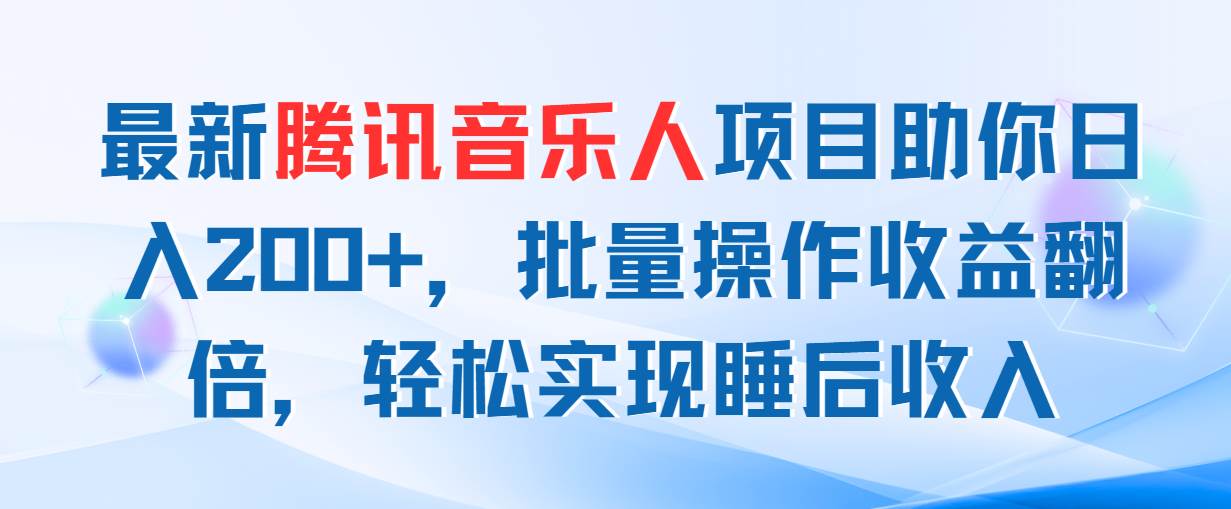 最新腾讯音乐人项目助你日入200+，批量操作收益翻倍，轻松实现睡后收入-万图副业网