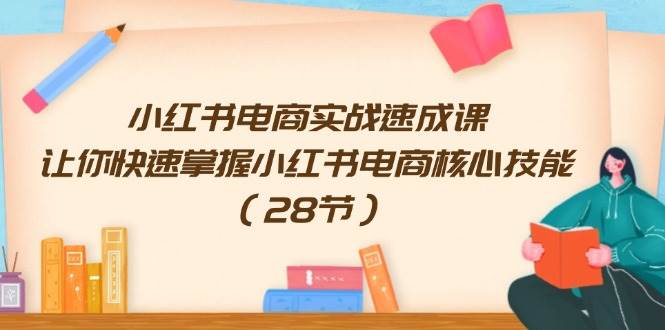 小红书电商实战速成课，让你快速掌握小红书电商核心技能（28节）-万图副业网