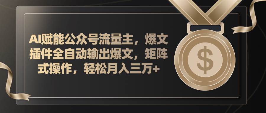 AI赋能公众号流量主，插件输出爆文，矩阵式操作，轻松月入三万+-万图副业网