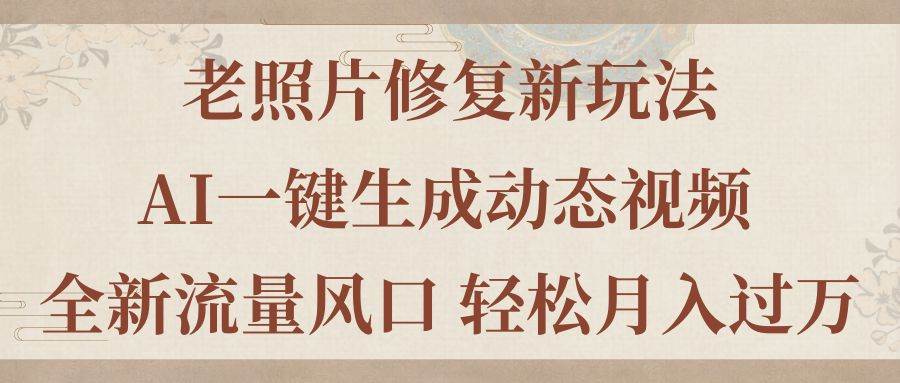 老照片修复新玩法，老照片AI一键生成动态视频 全新流量风口 轻松月入过万-万图副业网