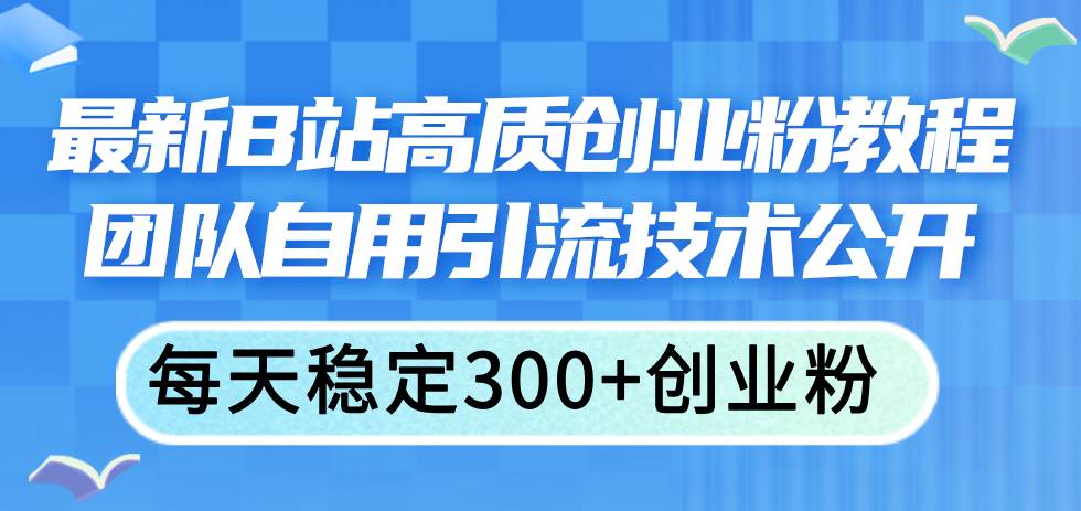 最新B站高质创业粉教程，团队自用引流技术公开-万图副业网