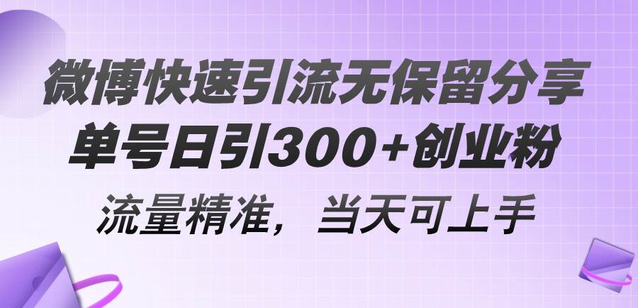 微博快速引流无保留分享，单号日引300+创业粉，流量精准，当天可上手-万图副业网