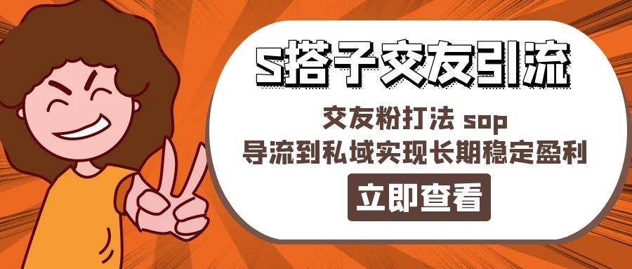 某收费888-S搭子交友引流，交友粉打法 sop，导流到私域实现长期稳定盈利-万图副业网