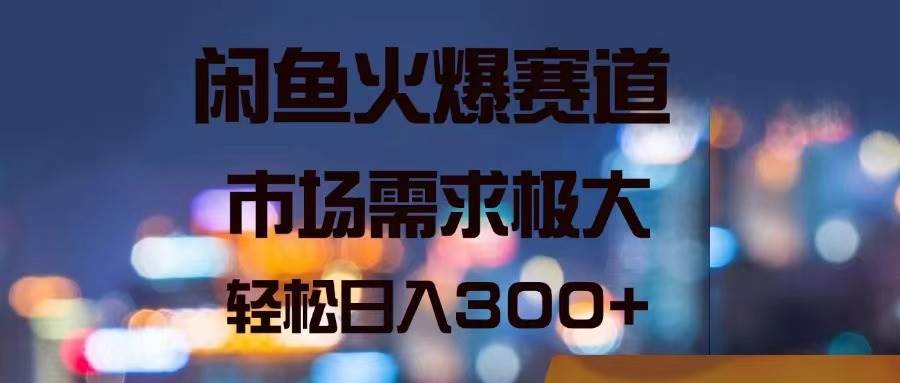 闲鱼火爆赛道，市场需求极大，轻松日入300+-万图副业网