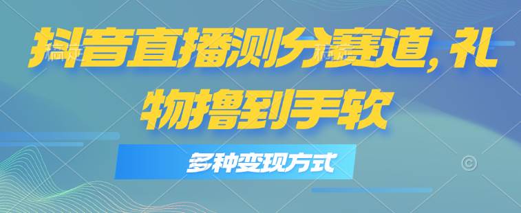 抖音直播测分赛道，多种变现方式，轻松日入1000+-万图副业网