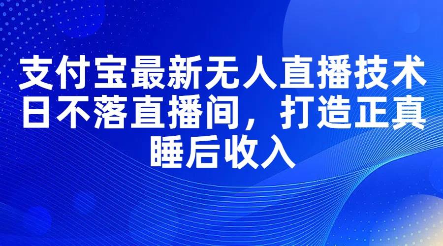 图片[1]-支付宝最新无人直播技术，日不落直播间，打造正真睡后收入-万图副业网