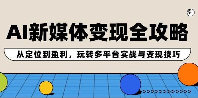 AI新媒体变现全攻略：从定位到盈利，玩转多平台实战与变现技巧-万图副业网