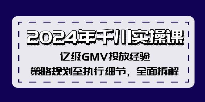 2024年千川实操课，亿级GMV投放经验，策略规划至执行细节，全面拆解-万图副业网