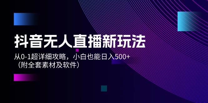 图片[1]-抖音无人直播新玩法，从0-1超详细攻略，小白也能日入500+（附全套素材…-万图副业网