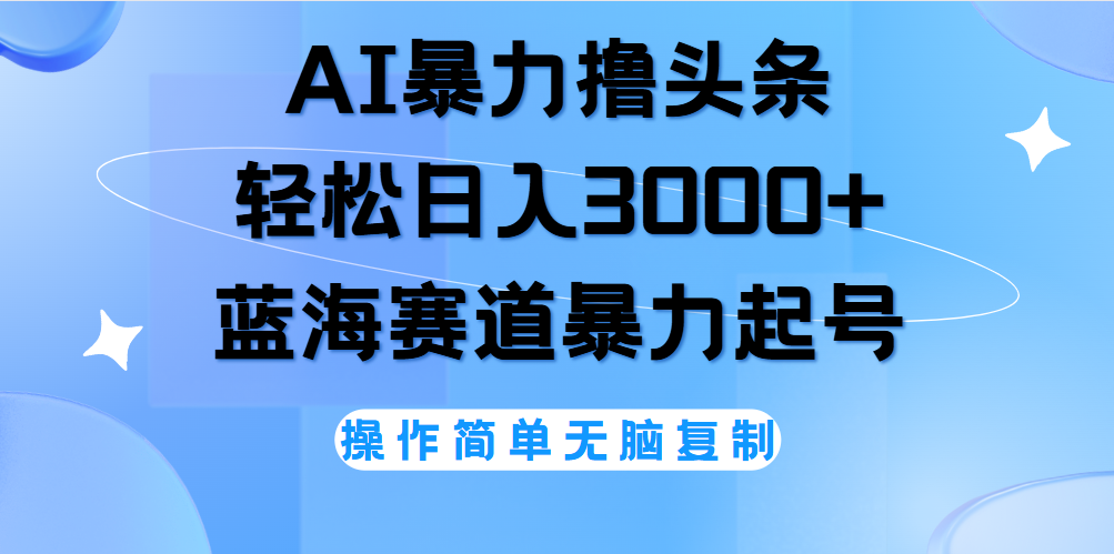 AI撸头条，轻松日入3000+无脑操作，当天起号，第二天见收益。-万图副业网