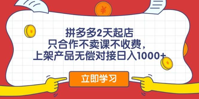 拼多多2天起店，只合作不卖课不收费，上架产品无偿对接日入1000+-万图副业网