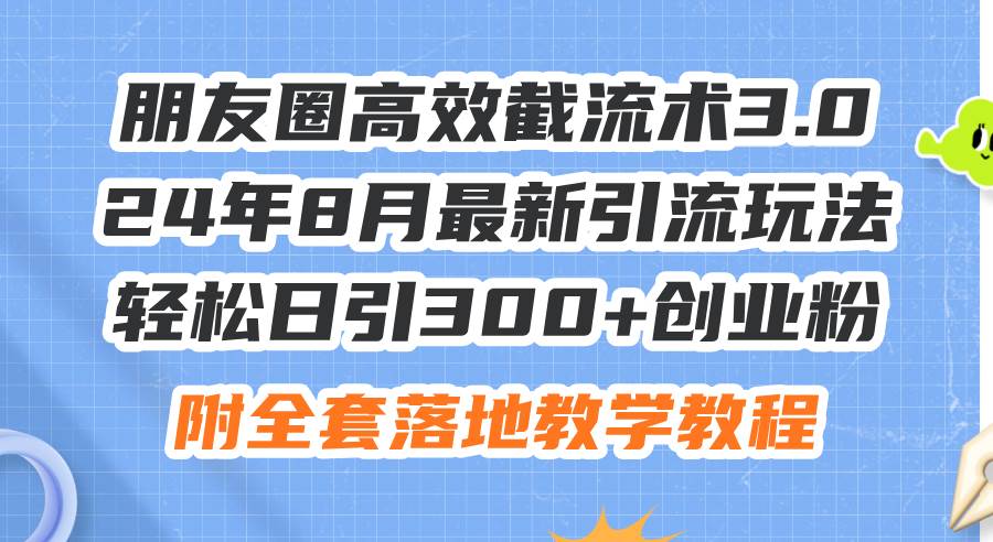 朋友圈高效截流术3.0，24年8月最新引流玩法，轻松日引300+创业粉，附全…-万图副业网