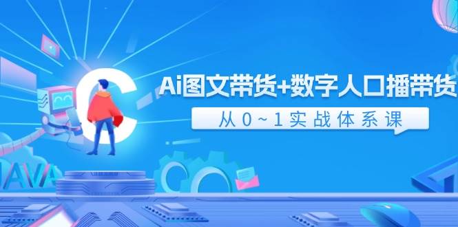 Ai 图文带货+数字人口播带货，从0~1实战体系课（43节）-万图副业网