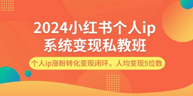 2024小红书个人ip系统变现私教班，个人ip涨粉转化变现闭环，人均变现5位数-万图副业网