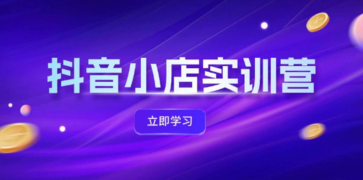 抖音小店最新实训营，提升体验分、商品卡 引流，投流增效，联盟引流秘籍-万图副业网