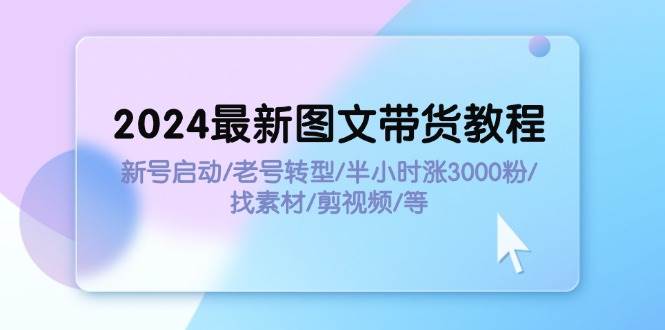 图片[1]-2024最新图文带货教程：新号启动/老号转型/半小时涨3000粉/找素材/剪辑-万图副业网