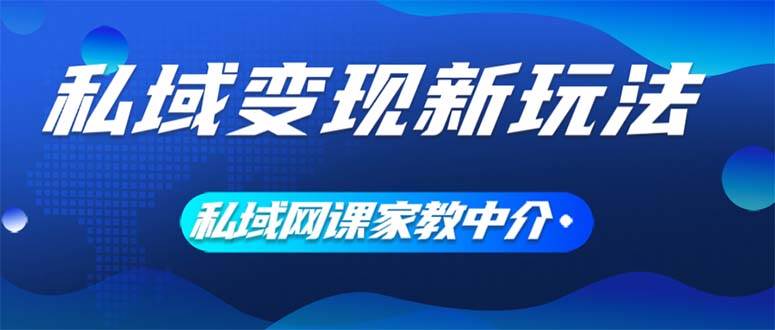 私域变现新玩法，网课家教中介，只做渠道和流量，让大学生给你打工、0…-万图副业网