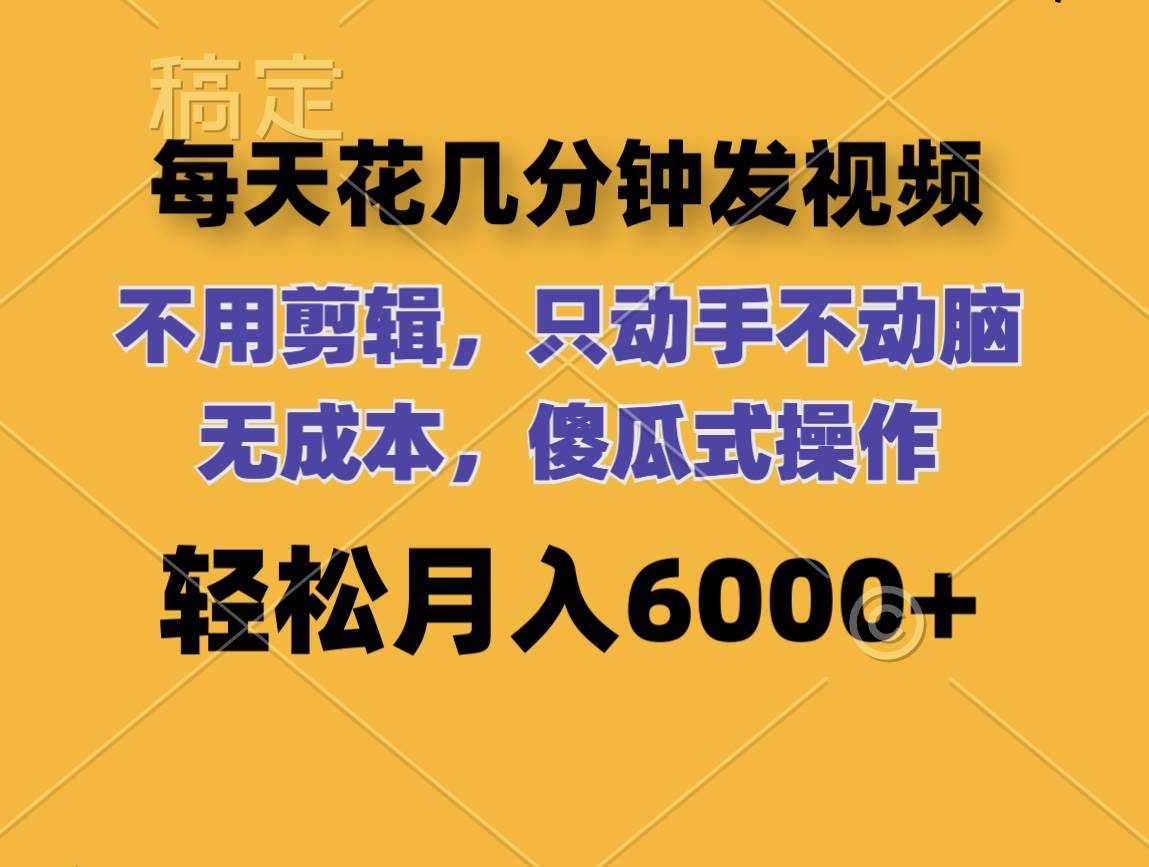 每天花几分钟发视频 无需剪辑 动手不动脑 无成本 傻瓜式操作 轻松月入6…-万图副业网