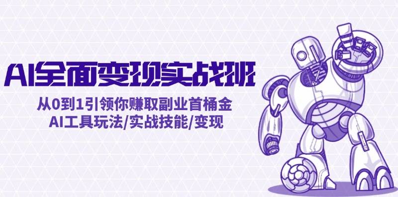 AI全面变现实操班：从0到1引领你赚取副业首桶金 AI工具玩法/实战技能/变现-万图副业网