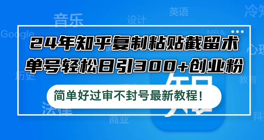 24年知乎复制粘贴截留术，单号轻松日引300+创业粉，简单好过审不封号最…-万图副业网