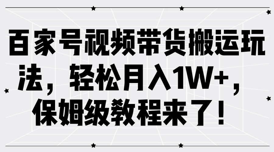 百家号视频带货搬运玩法，轻松月入1W+，保姆级教程来了！-万图副业网