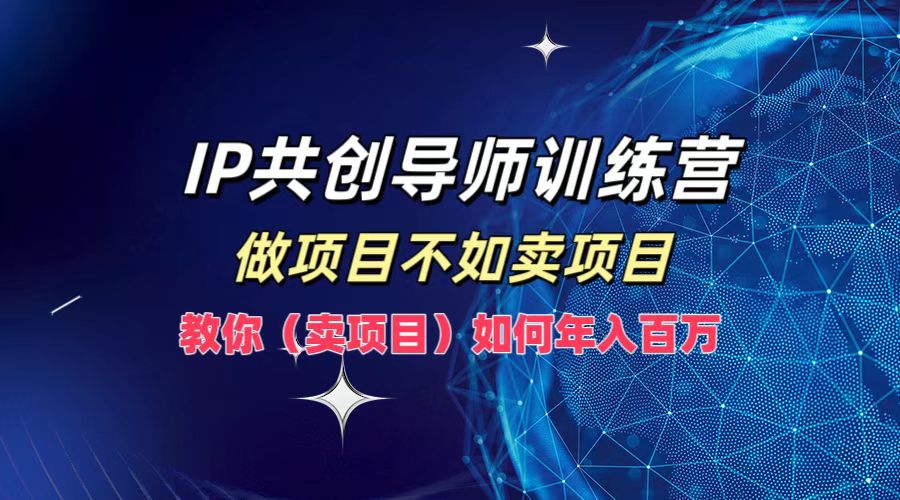 IP共创导师训练营，如何实现年入百万，做项目不如卖项目，教你（卖项目）-万图副业网