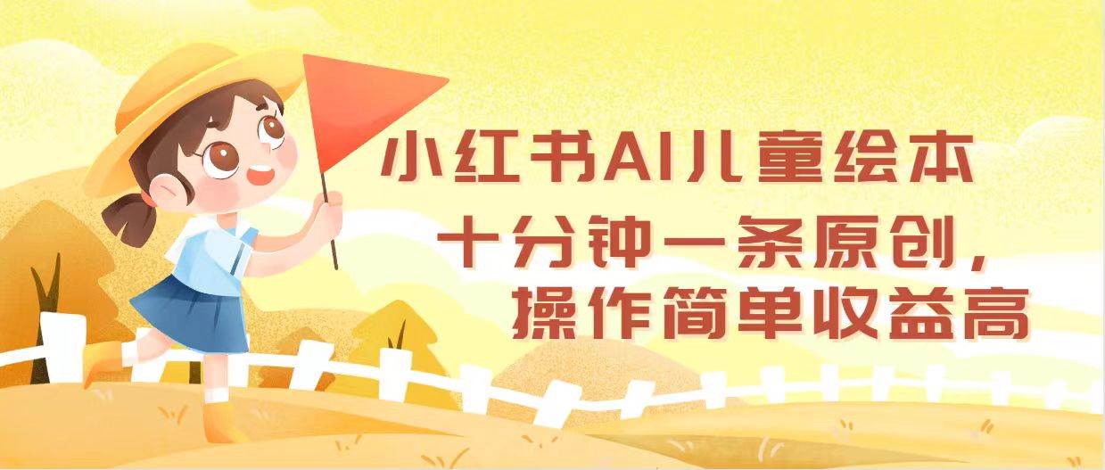 小红书AI儿童绘本，十分钟一条原创，操作简单收益高-万图副业网