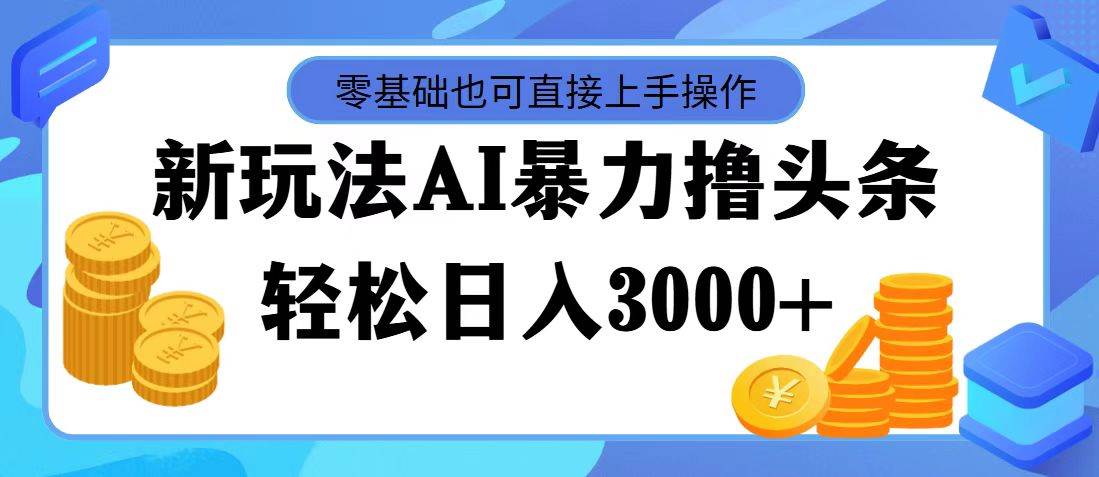 AI暴力撸头条，当天起号，第二天见收益，轻松日入3000+-万图副业网