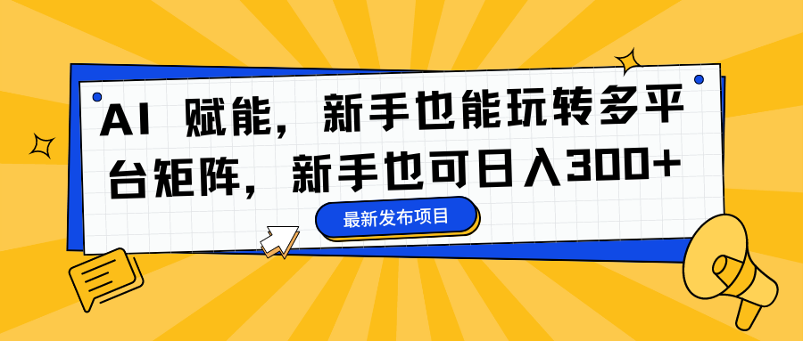 AI 赋能，新手也能玩转多平台矩阵，新手也可日入300+-万图副业网