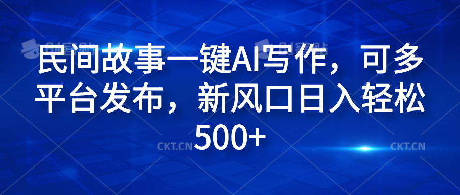 民间故事一键AI写作，可多平台发布，新风口日入轻松600+-万图副业网