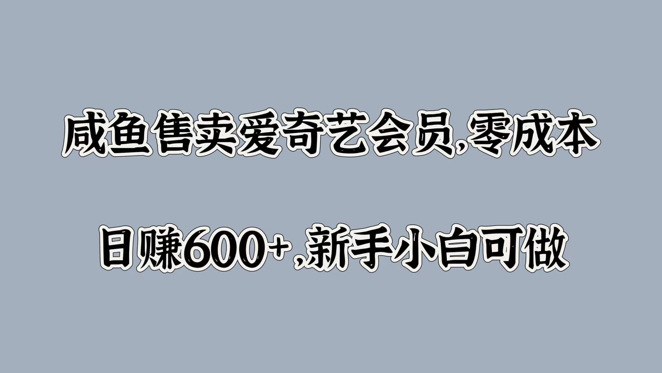 咸鱼售卖爱奇艺会员，零成本，日赚600+，新手小白可做-万图副业网