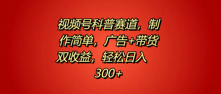 视频号科普赛道，制作简单，广告+带货双收益，轻松日入300+-万图副业网