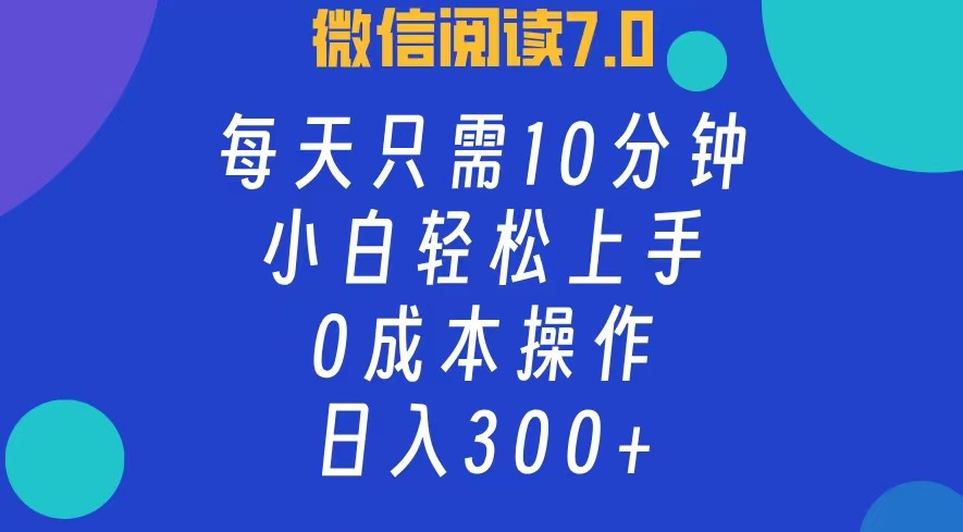 微信阅读7.0，每日10分钟，日收入300+，0成本小白轻松上手-万图副业网