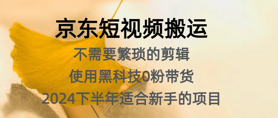 京东短视频搬运，不需要繁琐的剪辑，使用黑科技0粉带货，2024下半年新手适合的项目，抓住机会赶紧冲-万图副业网