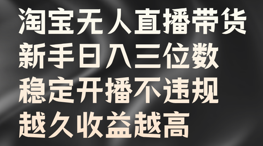 淘宝无人直播带货，新手日入三位数，稳定开播不违规，越久收益越高-万图副业网